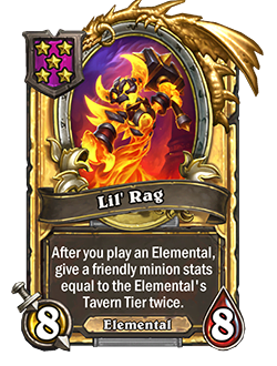 LilRag golden pictured is an 8 attack 8 health minion that reads after you play an elemental, give a friendly minion stats equal to the elemental's tavern tier twice.