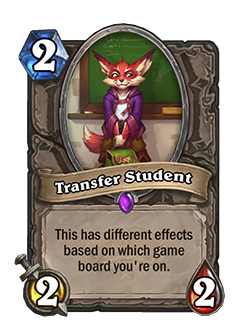 Transfer Student is a 2 mana 2 attack 2 health minion that has different effects based on which game board you're on