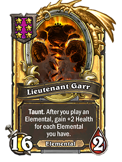 LieutenantGarr golden pictured is a 16 attack 2 health taunt minion that reads after you play an elemental, gain +2 health for each elemental you have.