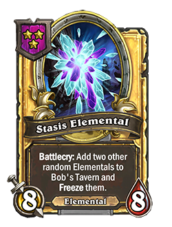 StasisElemental golden pictured is an 8 attack 8 health minion with a battlecry that reads add two other random elementals to bob's tavern and freeze them.